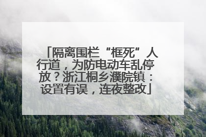 隔离围栏“框死”人行道，为防电动车乱停放？浙江桐乡濮院镇：设置有误，连夜整改