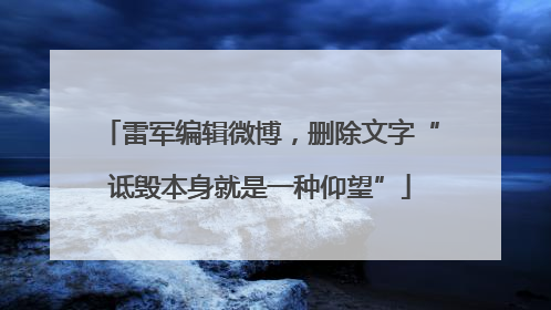 雷军编辑微博，删除文字“诋毁本身就是一种仰望”
