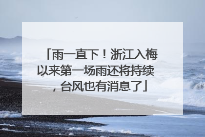 雨一直下！浙江入梅以来第一场雨还将持续，台风也有消息了