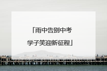 雨中告别中考 学子笑迎新征程