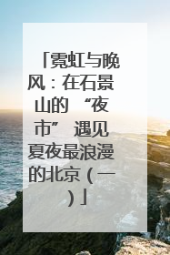 霓虹与晚风：在石景山的 “夜市” 遇见夏夜最浪漫的北京（一）