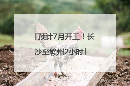 预计7月开工！长沙至赣州2小时