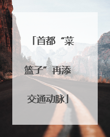 首都“菜篮子”再添交通动脉