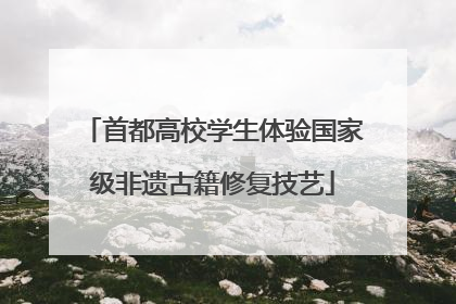 首都高校学生体验国家级非遗古籍修复技艺