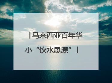 马来西亚百年华小“饮水思源”