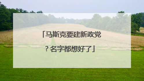 马斯克要建新政党？名字都想好了
