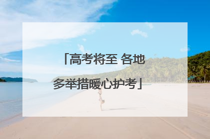 高考将至 各地多举措暖心护考