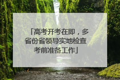 高考开考在即，多省份省领导实地检查考前准备工作