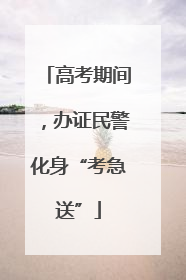 高考期间，办证民警化身“考急送”