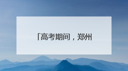 高考期间，郑州考生持准考证可免费乘坐公交