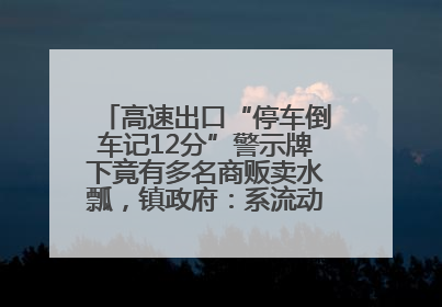 高速出口“停车倒车记12分”警示牌下竟有多名商贩卖水瓢，镇政府：系流动摊位，已多次劝离