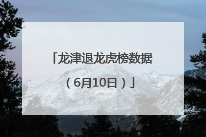龙津退龙虎榜数据（6月10日）