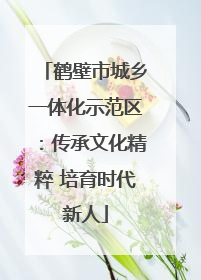 鹤壁市城乡一体化示范区：传承文化精粹 培育时代新人