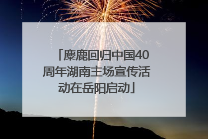 麋鹿回归中国40周年湖南主场宣传活动在岳阳启动