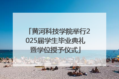 黄河科技学院举行2025届学生毕业典礼暨学位授予仪式