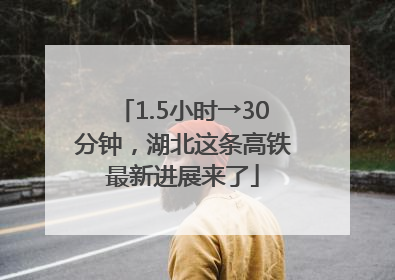 1.5小时→30分钟，湖北这条高铁最新进展来了