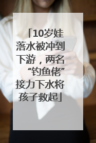 10岁娃落水被冲到下游，两名“钓鱼佬”接力下水将孩子救起