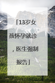 13岁女孩怀孕就诊，医生强制报告