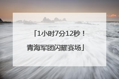 1小时7分12秒！青海军团闪耀赛场
