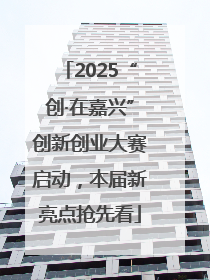 2025“创·在嘉兴”创新创业大赛启动，本届新亮点抢先看