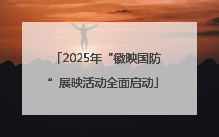 2025年“徽映国防”展映活动全面启动
