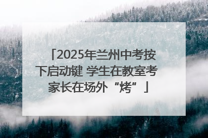 2025年兰州中考按下启动键 学生在教室考 家长在场外“烤”