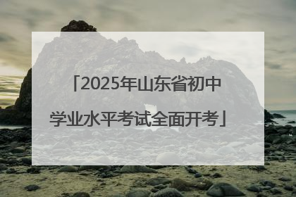 2025年山东省初中学业水平考试全面开考