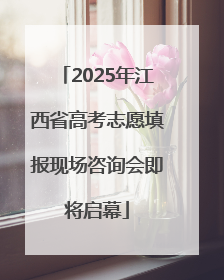 2025年江西省高考志愿填报现场咨询会即将启幕