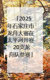 2025年石家庄市龙舟大赛在太平河开赛 20支龙舟队参赛
