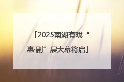 2025南湖有戏“惠·剧”展大幕将启