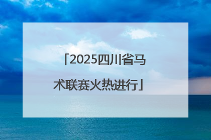 2025四川省马术联赛火热进行