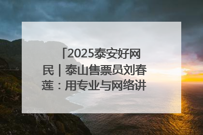 2025泰安好网民｜泰山售票员刘春莲：用专业与网络讲好泰山故事