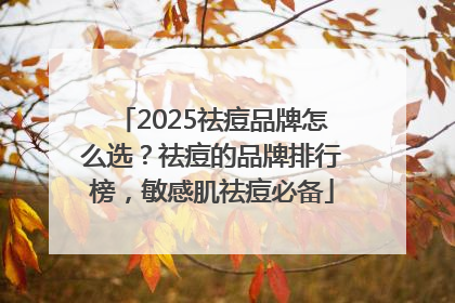 2025祛痘品牌怎么选？祛痘的品牌排行榜，敏感肌祛痘必备