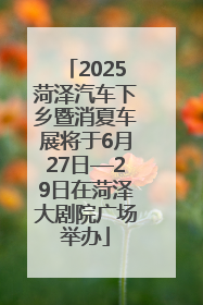 2025菏泽汽车下乡暨消夏车展将于6月27日—29日在菏泽大剧院广场举办