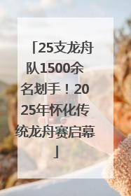 25支龙舟队1500余名划手！2025年怀化传统龙舟赛启幕