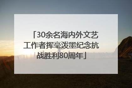 30余名海内外文艺工作者挥毫泼墨纪念抗战胜利80周年