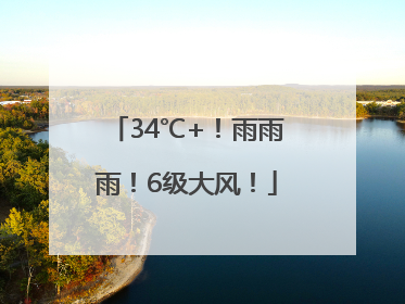 34℃+！雨雨雨！6级大风！