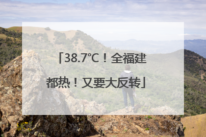 38.7℃！全福建都热！又要大反转