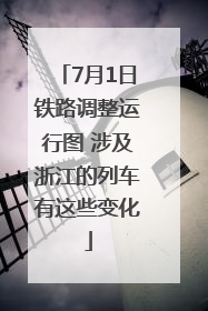 7月1日铁路调整运行图 涉及浙江的列车有这些变化
