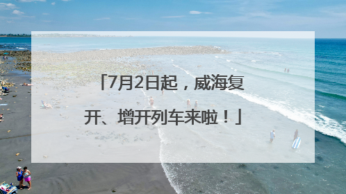 7月2日起，威海复开、增开列车来啦！