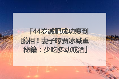44岁减肥成功瘦到脱相！妻子曝贾冰减重秘籍：少吃多动戒酒