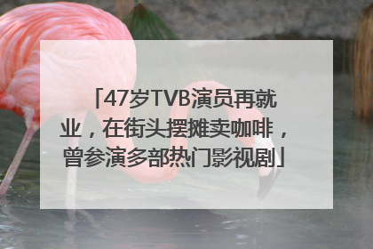 47岁TVB演员再就业，在街头摆摊卖咖啡，曾参演多部热门影视剧