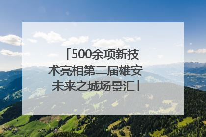 500余项新技术亮相第二届雄安未来之城场景汇