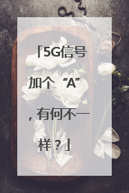 5G信号加个“A”，有何不一样？