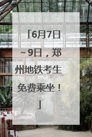 6月7日～9日，郑州地铁考生免费乘坐！