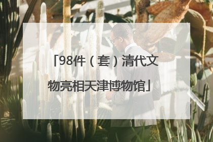 98件（套）清代文物亮相天津博物馆
