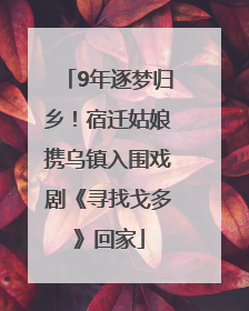 9年逐梦归乡！宿迁姑娘携乌镇入围戏剧《寻找戈多》回家