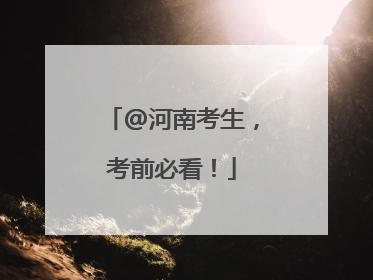 @河南考生，考前必看！