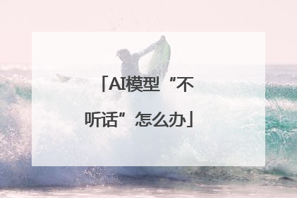 AI模型“不听话”怎么办