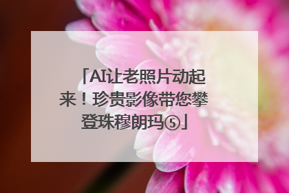 AI让老照片动起来！珍贵影像带您攀登珠穆朗玛⑤